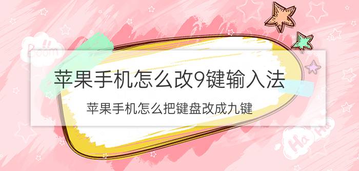 苹果手机怎么改9键输入法 苹果手机怎么把键盘改成九键？